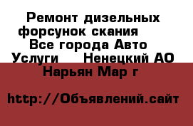 Ремонт дизельных форсунок скания HPI - Все города Авто » Услуги   . Ненецкий АО,Нарьян-Мар г.